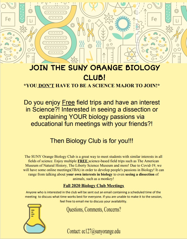 Image of Biology Club Flyer. Join the SUNY Orange Biology Club! You don’t have to be a science major to join. Do you enjoy free field trips and have an interest in science? Interested in seeing a dissection or explaining your biology passions via educational fun meetings with your friends? The biology club is for you!